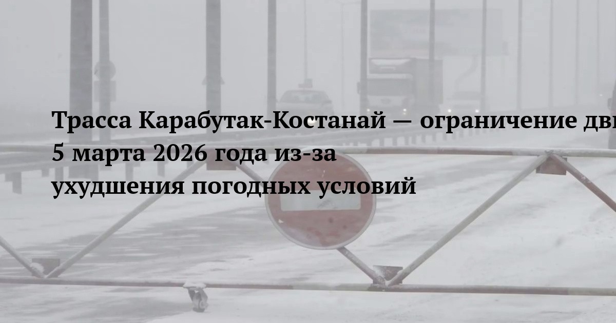 Трасса Карабутак‑Костанай — ограничение движения 5 марта 2026 года из‑за ухудшения погодных условий