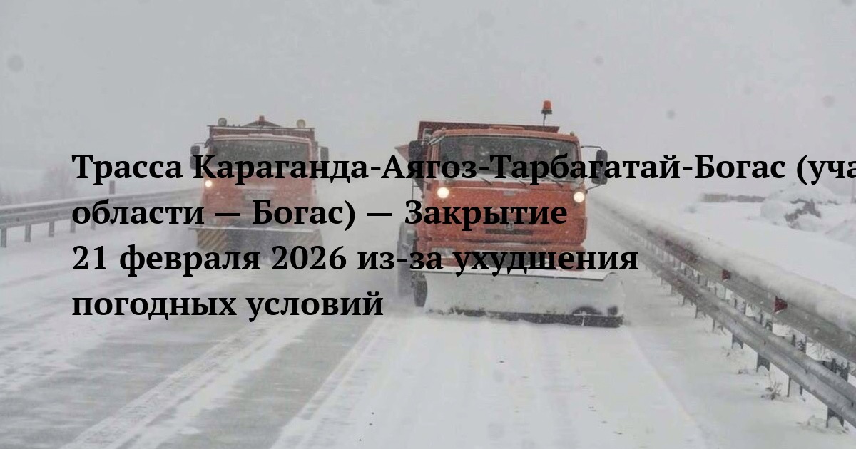 Трасса Караганда-Аягоз-Тарбагатай-Богас (участок граница Карагандинской области — Богас) — Закрытие 21 февраля 2026 из-за ухудшения погодных условий