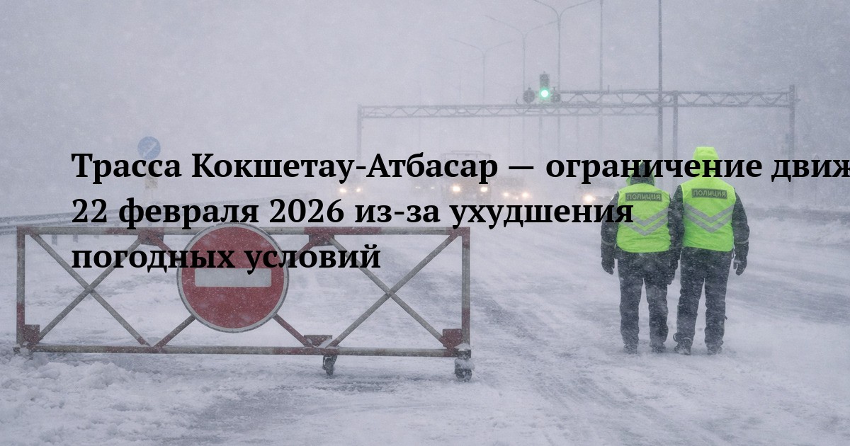 Трасса Кокшетау-Атбасар — ограничение движения 22 февраля 2026 из-за ухудшения погодных условий