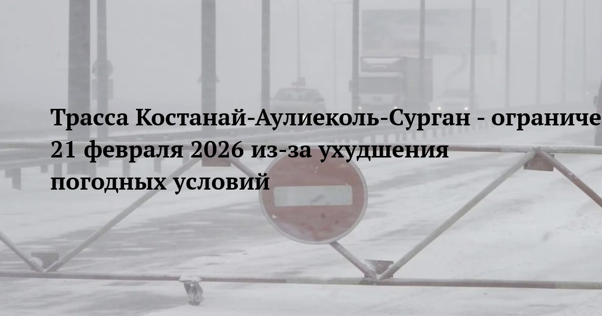 Трасса Костанай-Аулиеколь-Сурган - ограничение движения 21 февраля 2026 из-за ухудшения погодных условий