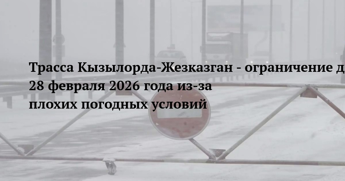 Трасса Кызылорда-Жезказган - ограничение движения 28 февраля 2026 года из‑за плохих погодных условий