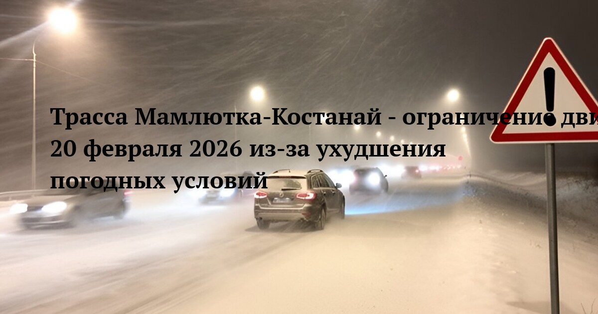 Трасса Мамлютка-Костанай - ограничение движения 20 февраля 2026 из-за ухудшения погодных условий