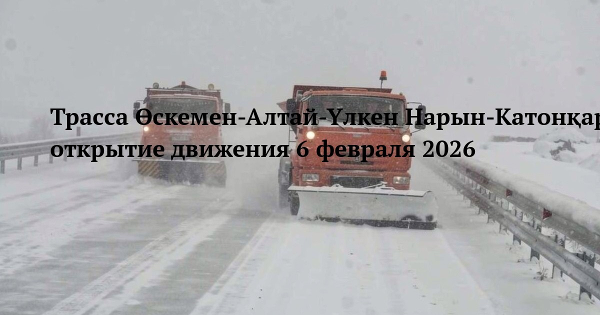 Трасса Өскемен-Алтай-Үлкен Нарын-Катонқарағай-Рахман қайнары — открытие движения 6 февраля 2026