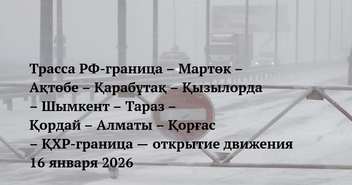 Трасса РФ-граница – Мартөк – Ақтөбе – Қарабұтақ – Қызылорда – Шымкент – Тараз – Қордай – Алматы – Қорғас – ҚХР-граница — открытие движения 16 января 2026