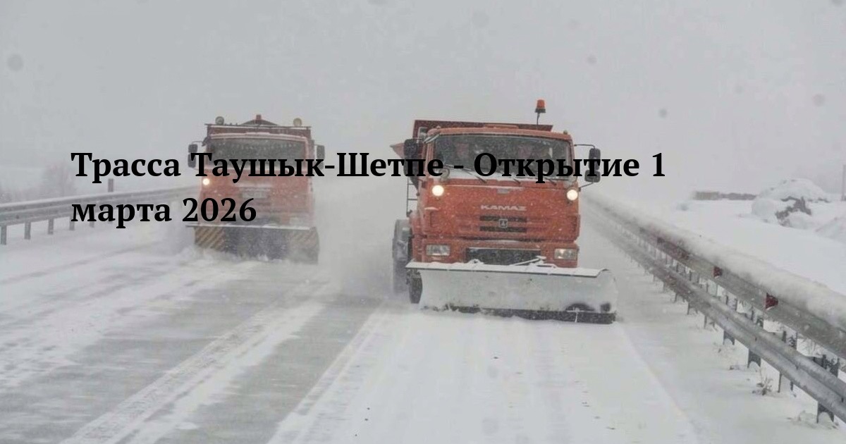 Трасса Таушык-Шетпе - Открытие 1 марта 2026