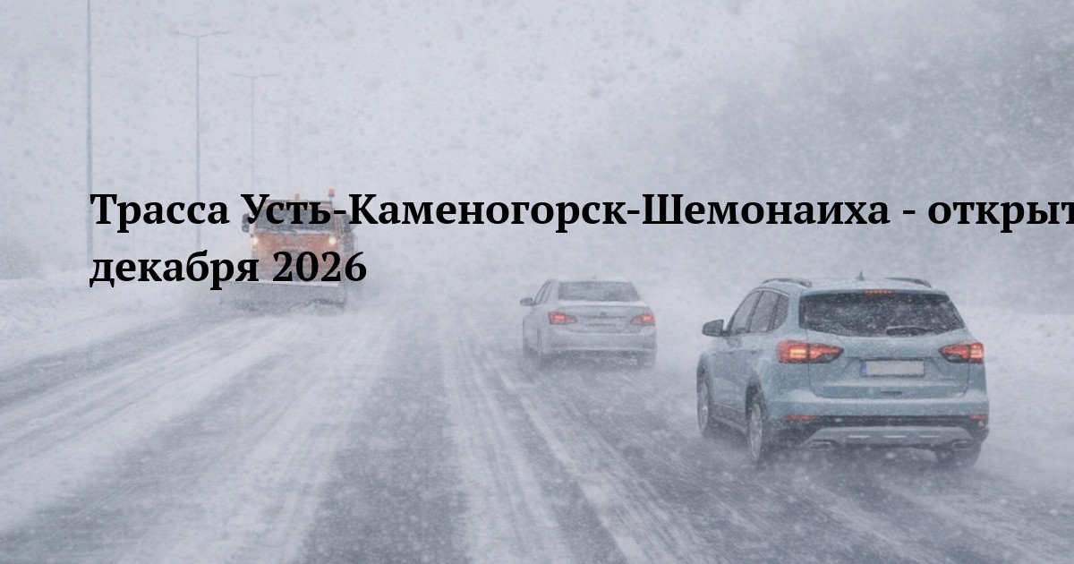 Трасса Усть-Каменогорск-Шемонаиха - открытие 27 декабря 2026