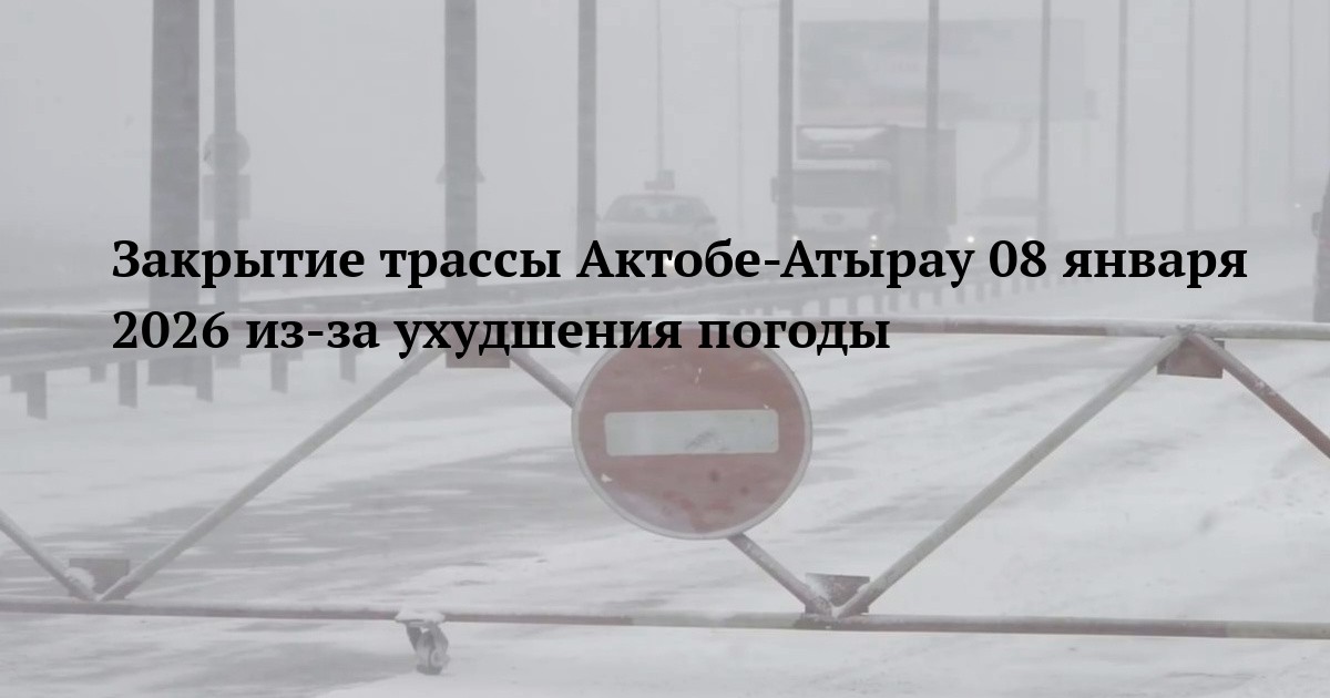 Закрытие трассы Актобе-Атырау 08 января 2026 из-за ухудшения погоды
