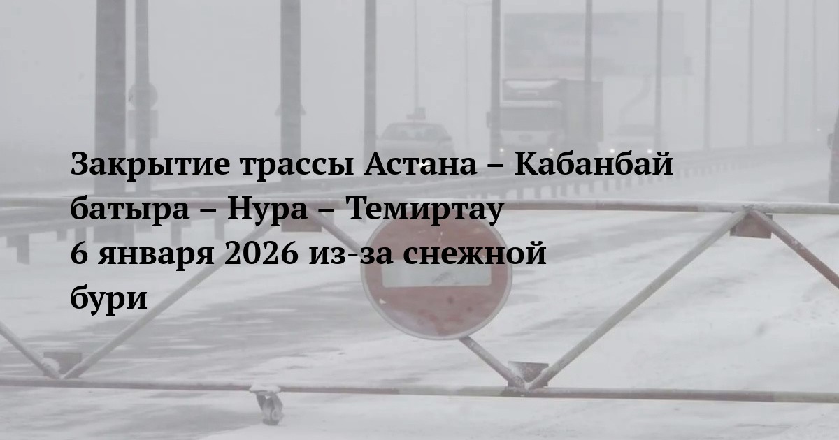 Закрытие трассы Астана – Кабанбай батыра – Нура – Темиртау 6 января 2026 из-за снежной бури