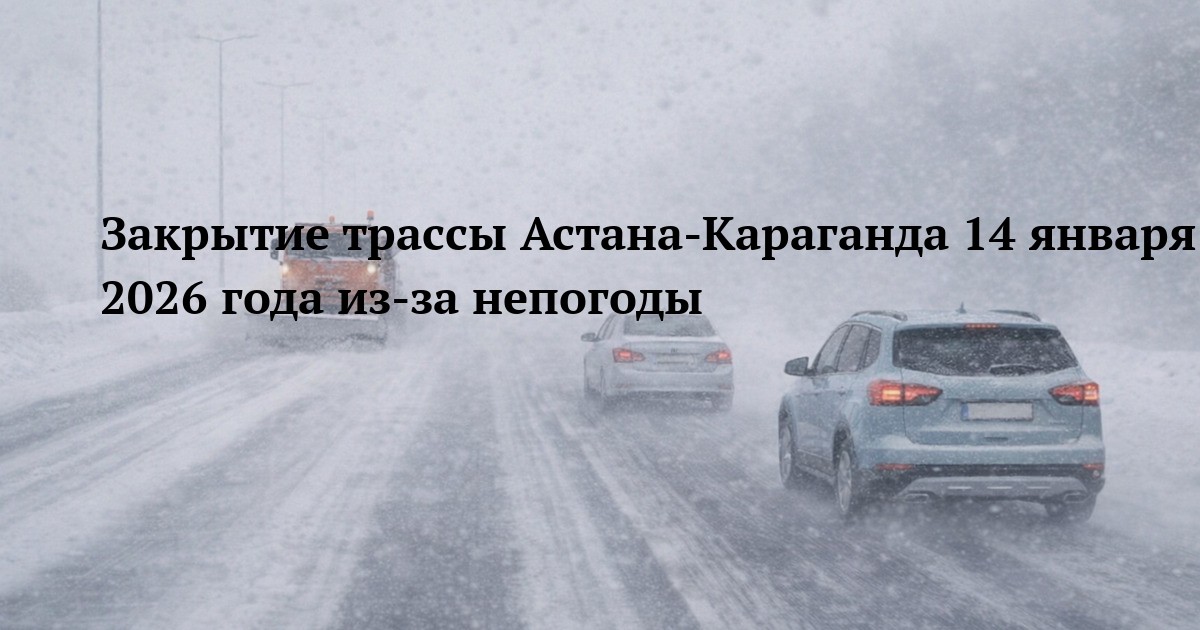 Закрытие трассы Астана-Караганда 14 января 2026 года из-за непогоды