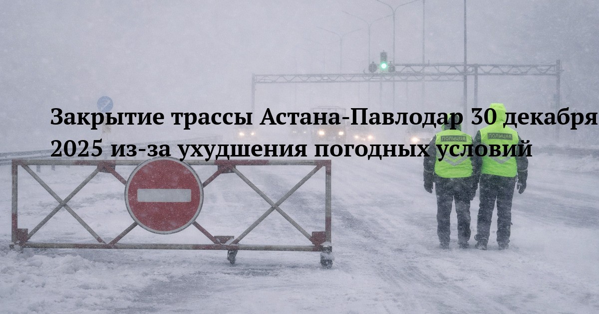 Закрытие трассы Астана-Павлодар 30 декабря 2025 из-за ухудшения погодных условий