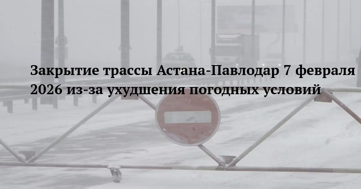 Закрытие трассы Астана-Павлодар 7 февраля 2026 из-за ухудшения погодных условий