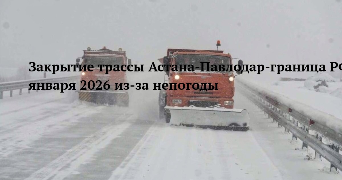 Закрытие трассы Астана-Павлодар-граница РФ 6 января 2026 из-за непогоды