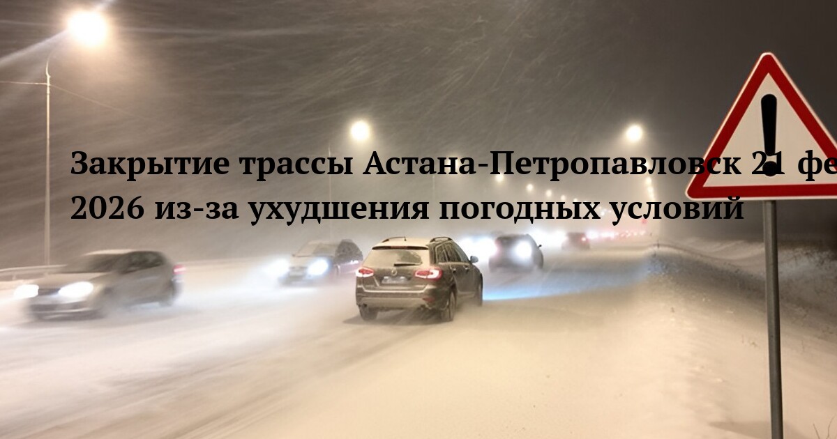 Закрытие трассы Астана-Петропавловск 21 февраля 2026 из-за ухудшения погодных условий