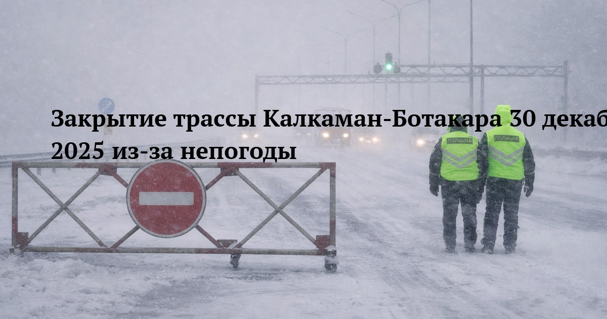 Закрытие трассы Калкаман-Ботакара 30 декабря 2025 из-за непогоды