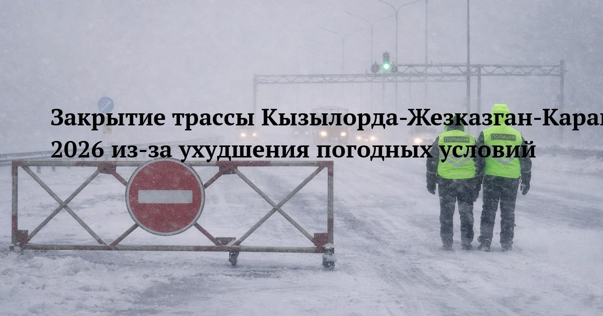Закрытие трассы Кызылорда-Жезказган-Караганда-Шидерты 13 января 2026 из-за ухудшения погодных условий