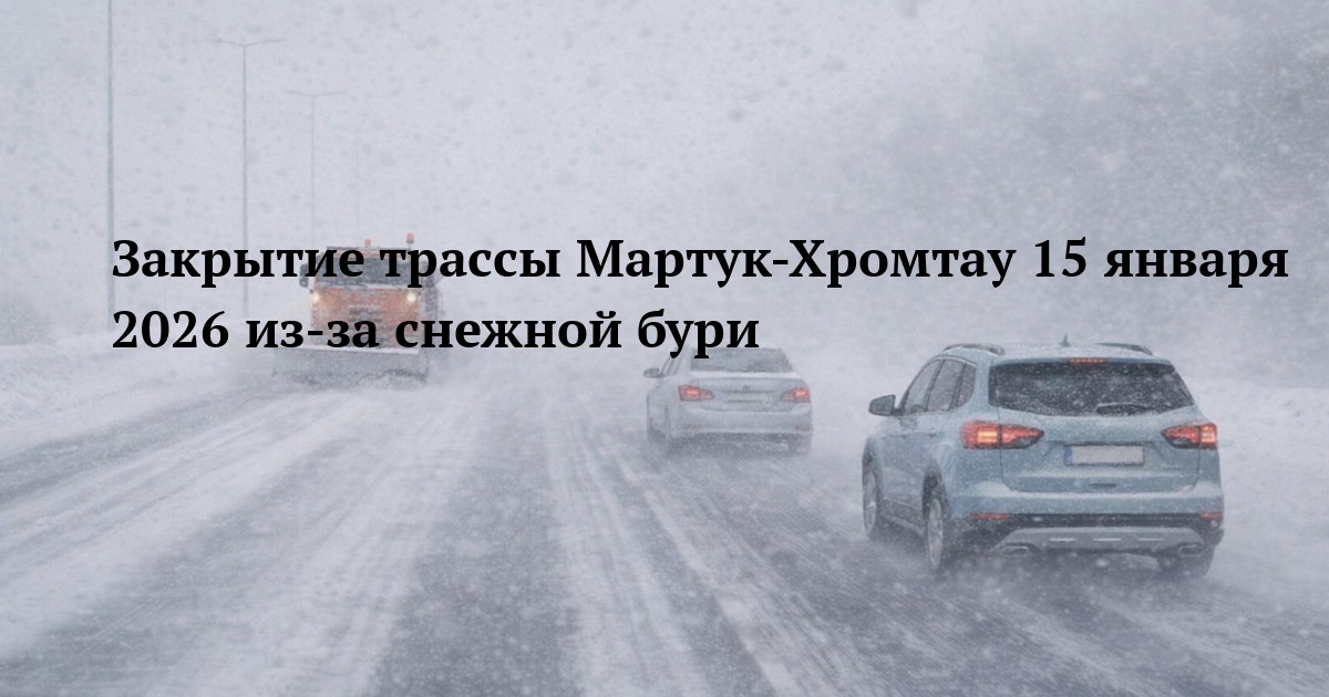 Закрытие трассы Мартук-Хромтау 15 января 2026 из-за снежной бури