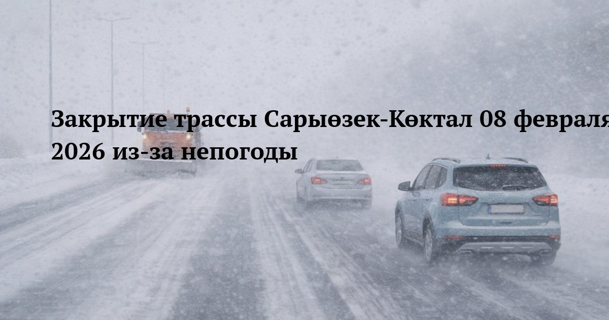 Закрытие трассы Сарыөзек-Көктал 08 февраля 2026 из-за непогоды