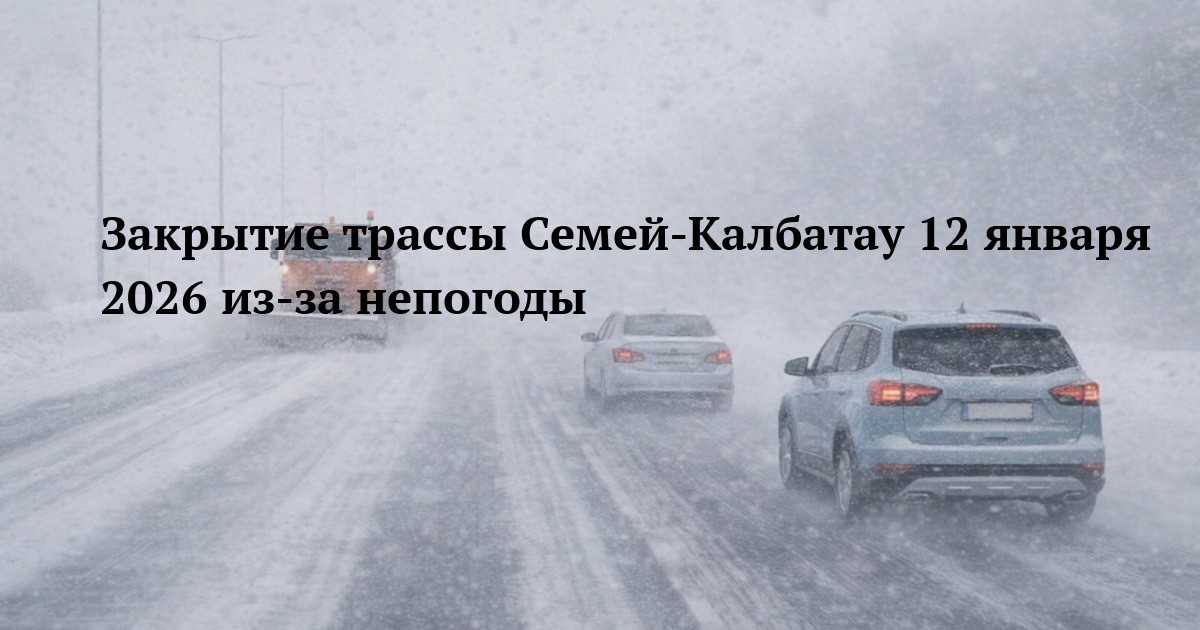 Закрытие трассы Семей-Калбатау 12 января 2026 из-за непогоды