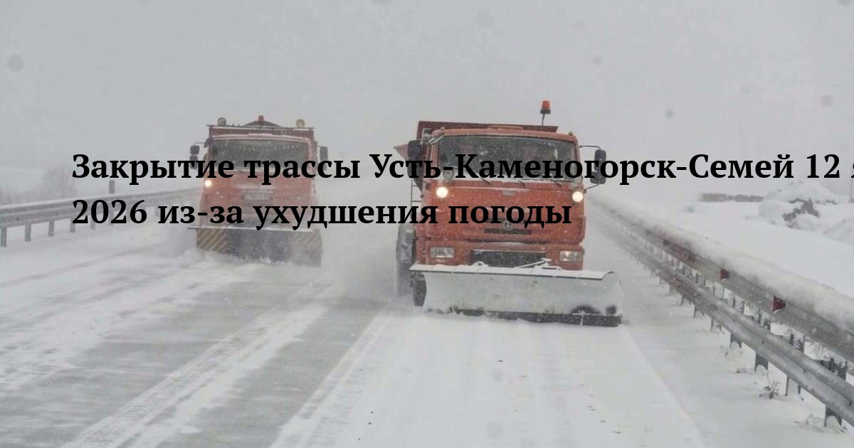 Закрытие трассы Усть-Каменогорск-Семей 12 января 2026 из-за ухудшения погоды